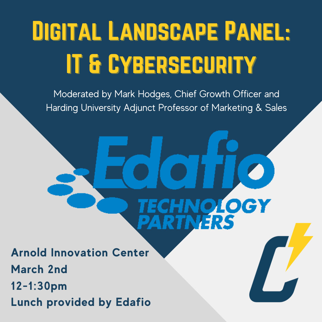 Digital Landscape Panel: IT & Security - moderated by Mark Hodges, Chief Growth Officer and Harding University Adjunct Professor of Marketing and Sales - Edafio Technology Partners - Arnold Innovation Center March 2, 12:00pm - 1:30pm, Lunch provided by Edafio